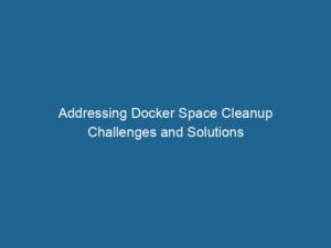 addressing-docker-space-cleanup-challenges-and-solutions-2