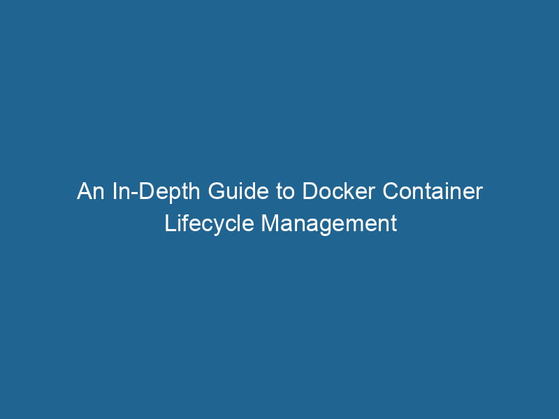 an-in-depth-guide-to-docker-container-lifecycle-management-2
