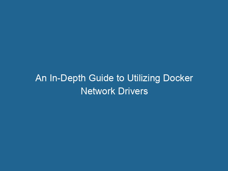an-in-depth-guide-to-utilizing-docker-network-drivers-2