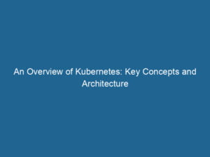 an-overview-of-kubernetes-key-concepts-and-architecture-2
