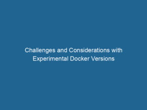 challenges-and-considerations-with-experimental-docker-versions-2
