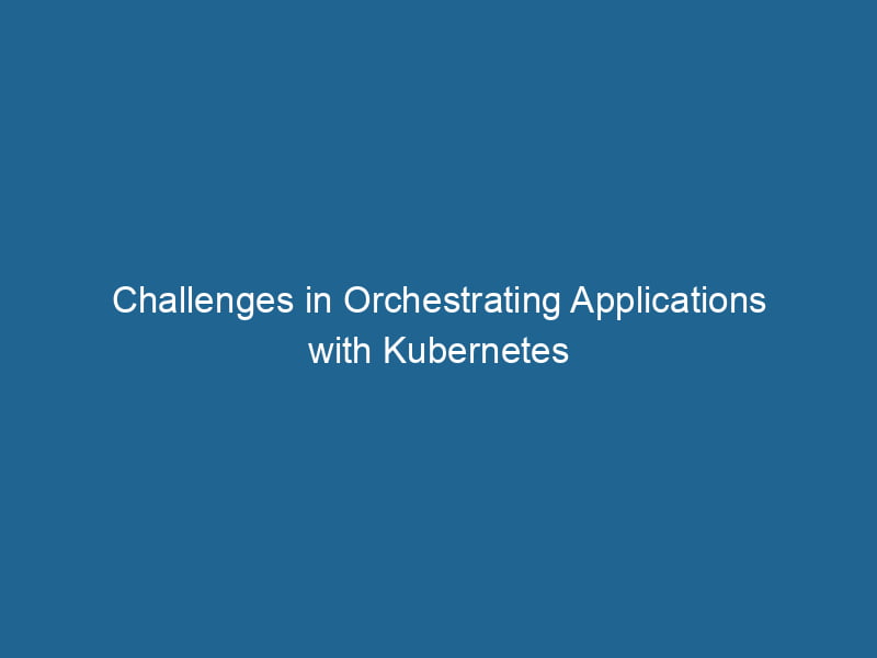 challenges-in-orchestrating-applications-with-kubernetes-2