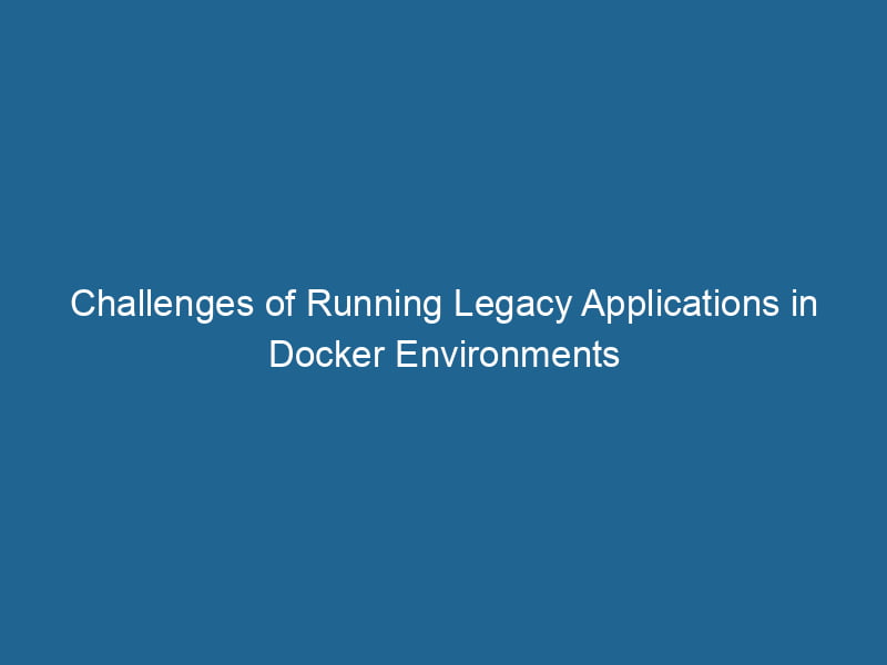 challenges-of-running-legacy-applications-in-docker-environments-2