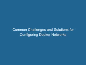 common-challenges-and-solutions-for-configuring-docker-networks-2