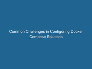 common-challenges-in-configuring-docker-compose-solutions-2