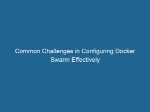 common-challenges-in-configuring-docker-swarm-effectively-2