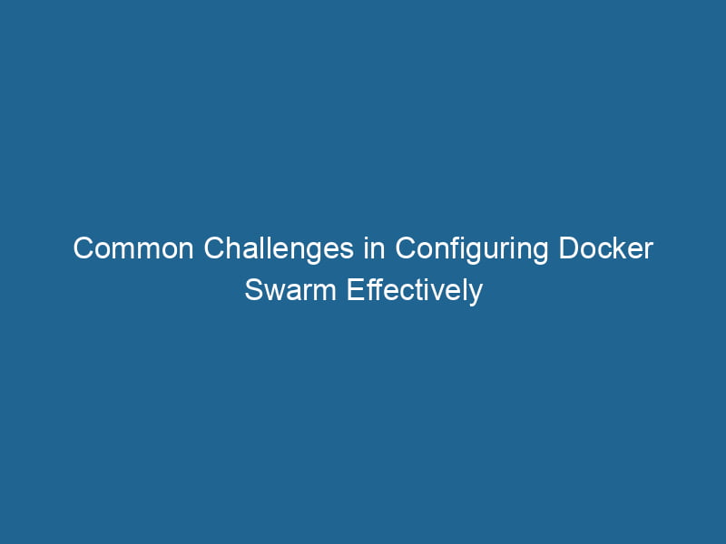 common-challenges-in-configuring-docker-swarm-effectively-2