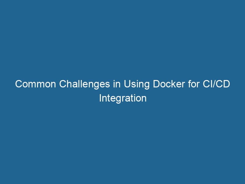 common-challenges-in-using-docker-for-ci-cd-integration-2