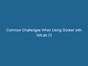 common-challenges-when-using-docker-with-gitlab-ci-2