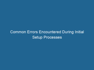 common-errors-encountered-during-initial-setup-processes-2