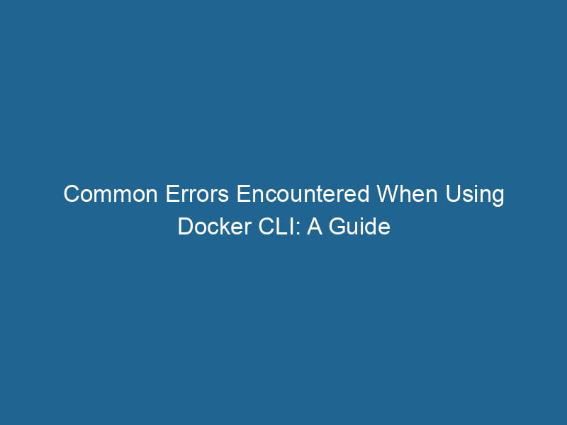 common-errors-encountered-when-using-docker-cli-a-guide-2