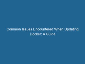 common-issues-encountered-when-updating-docker-a-guide-2