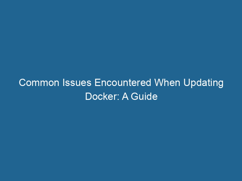 common-issues-encountered-when-updating-docker-a-guide-2