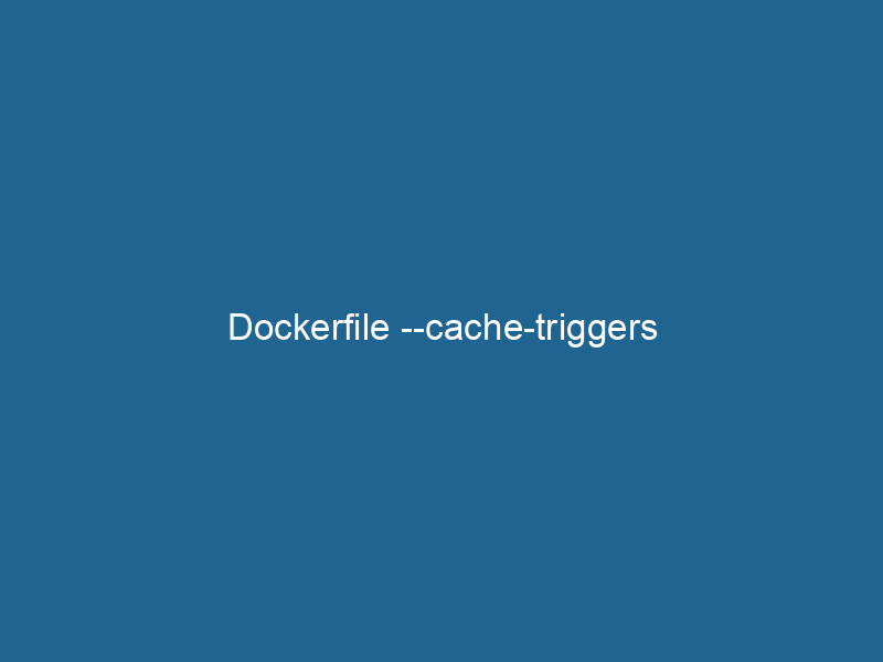 dockerfile-cache-triggers-2