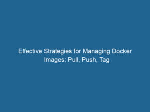 effective-strategies-for-managing-docker-images-pull-push-tag-2