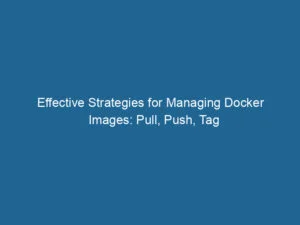 effective-strategies-for-managing-docker-images-pull-push-tag-2