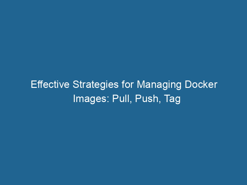 effective-strategies-for-managing-docker-images-pull-push-tag-2