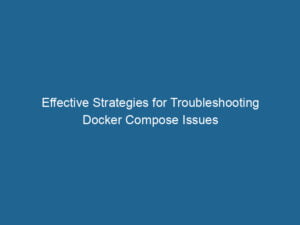 effective-strategies-for-troubleshooting-docker-compose-issues-2