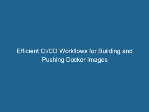 efficient-ci-cd-workflows-for-building-and-pushing-docker-images-2