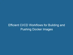 effiziente-ci-cd-workflows-fuer-das-erstellen-und-pushen-von-docker-images-2
