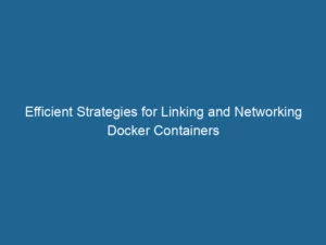 efficient-strategies-for-linking-and-networking-docker-containers-2