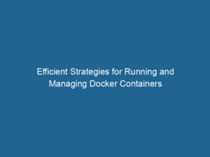 efficient-strategies-for-running-and-managing-docker-containers-2