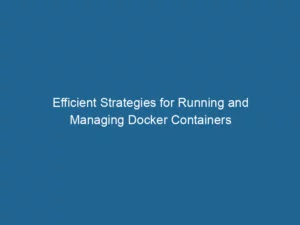 efficient-strategies-for-running-and-managing-docker-containers-2