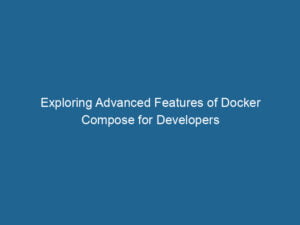exploring-advanced-features-of-docker-compose-for-developers-2