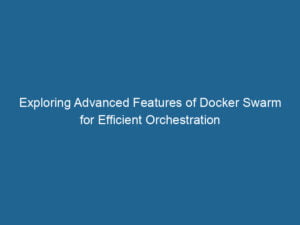 exploring-advanced-features-of-docker-swarm-for-efficient-orchestration-2
