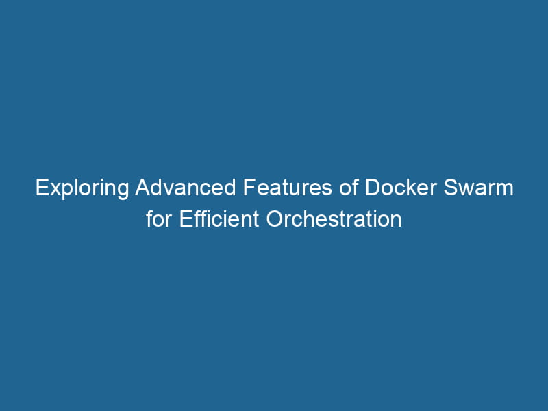 exploring-advanced-features-of-docker-swarm-for-efficient-orchestration-2
