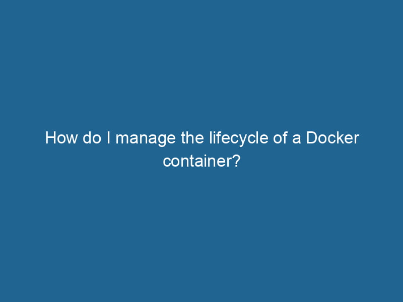 how-do-i-manage-the-lifecycle-of-a-docker-container-2