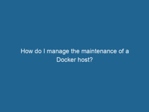 how-do-i-manage-the-maintenance-of-a-docker-host-2