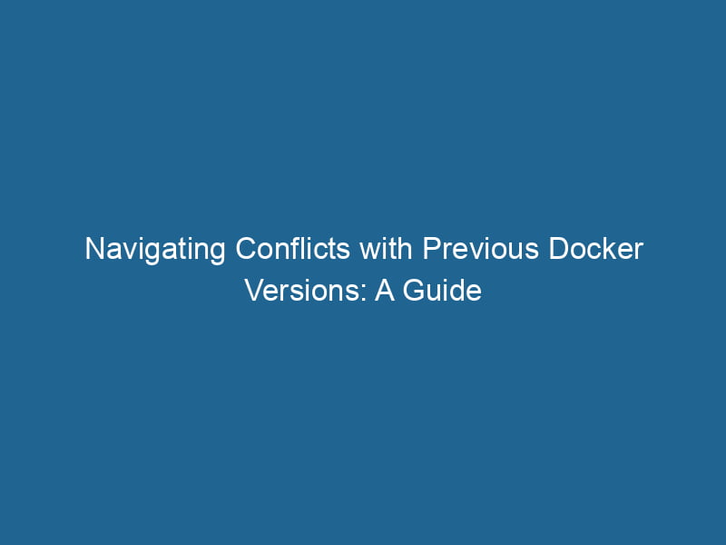 navigating-conflicts-with-previous-docker-versions-a-guide-2