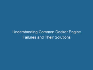 understanding-common-docker-engine-failures-and-their-solutions-2