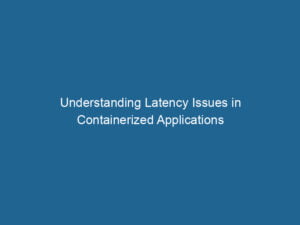 understanding-latency-issues-in-containerized-applications-2