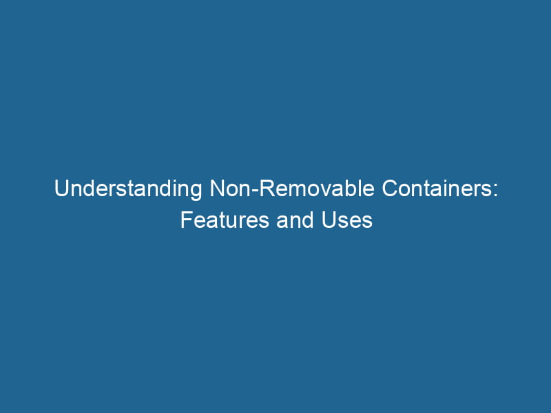 understanding-non-removable-containers-features-and-uses-2